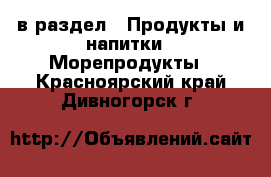  в раздел : Продукты и напитки » Морепродукты . Красноярский край,Дивногорск г.